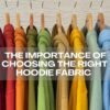 The Importance of Choosing the Right Hoodie Fabric